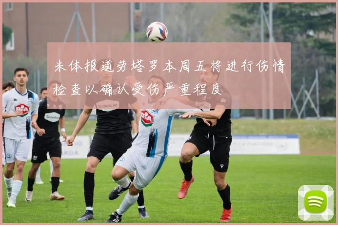 米体报道劳塔罗本周五将进行伤情检查以确认受伤严重程度
