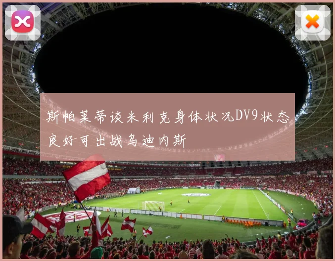 斯帕莱蒂谈米利克身体状况DV9状态良好可出战乌迪内斯