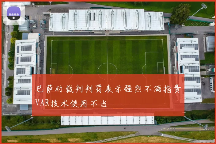 巴萨对裁判判罚表示强烈不满指责VAR技术使用不当