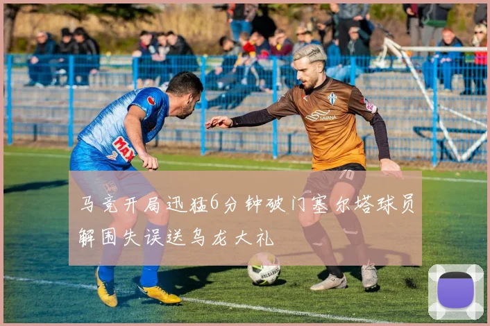 马竞开局迅猛6分钟破门塞尔塔球员解围失误送乌龙大礼