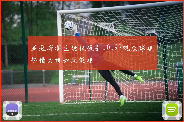 亚冠海港主场仅吸引10197观众球迷热情为何如此低迷
