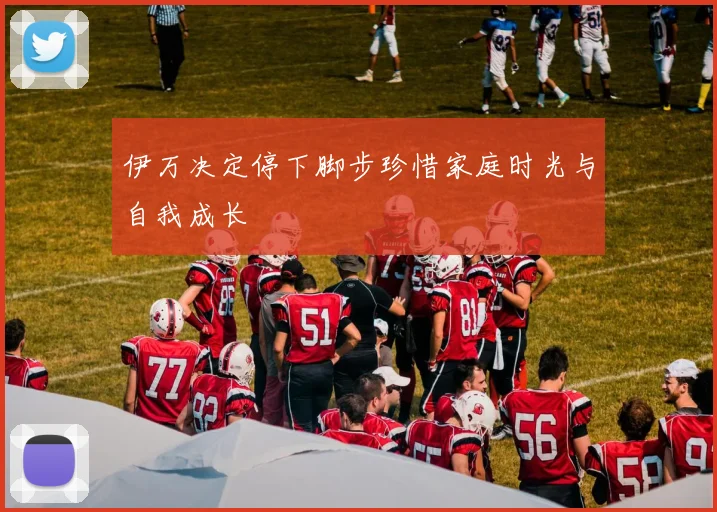 伊万决定停下脚步珍惜家庭时光与自我成长